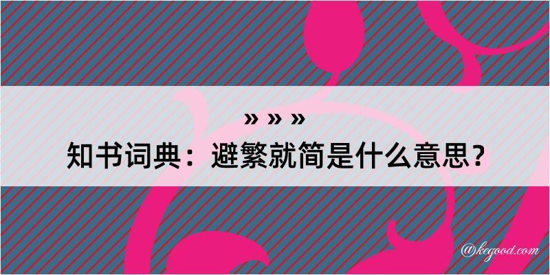 知书词典：避繁就简是什么意思？