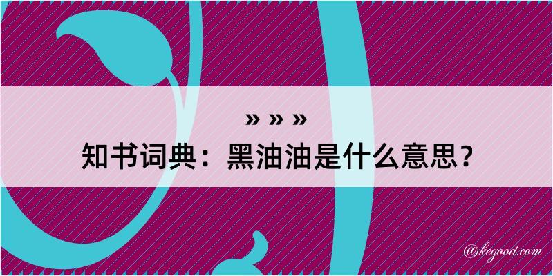 知书词典：黑油油是什么意思？