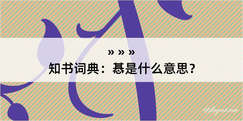 知书词典：惎是什么意思？