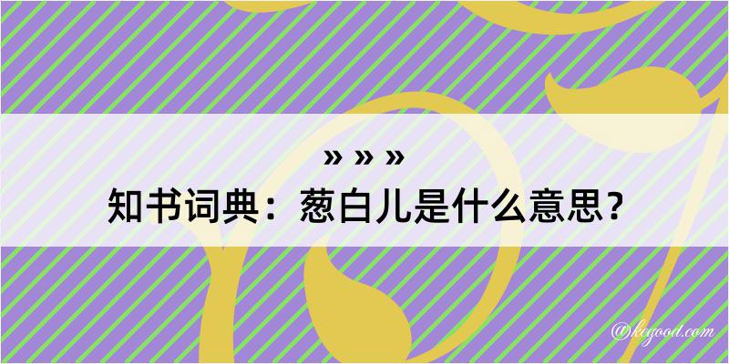 知书词典：葱白儿是什么意思？