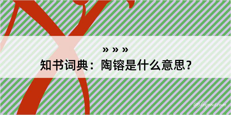 知书词典：陶镕是什么意思？