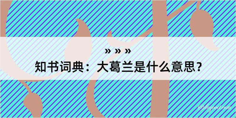 知书词典：大葛兰是什么意思？