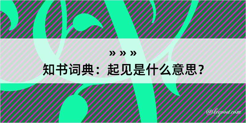 知书词典：起见是什么意思？