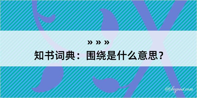 知书词典：围绕是什么意思？