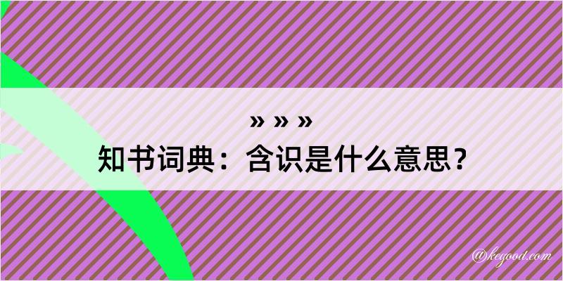 知书词典：含识是什么意思？