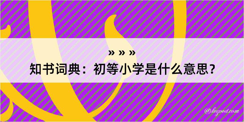 知书词典：初等小学是什么意思？