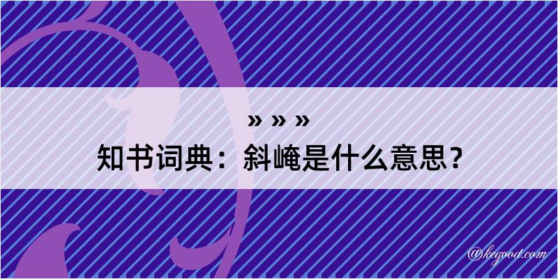 知书词典：斜崦是什么意思？