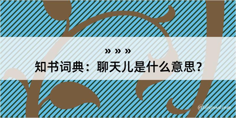 知书词典：聊天儿是什么意思？