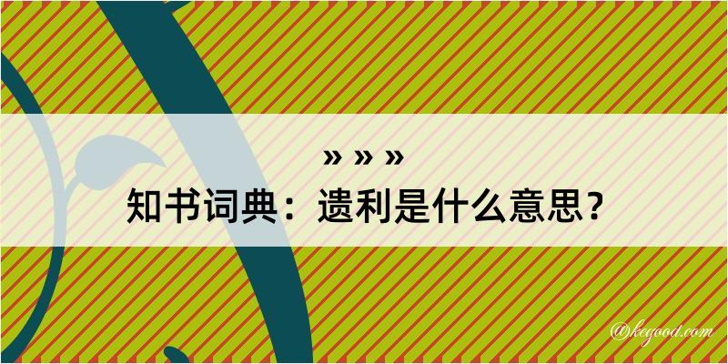 知书词典：遗利是什么意思？