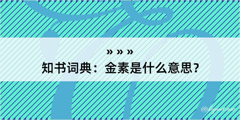 知书词典：金素是什么意思？