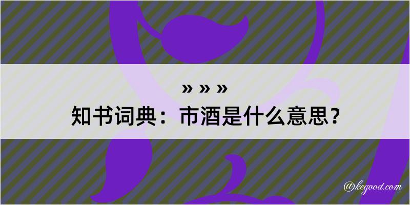 知书词典：市酒是什么意思？