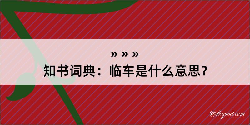 知书词典：临车是什么意思？