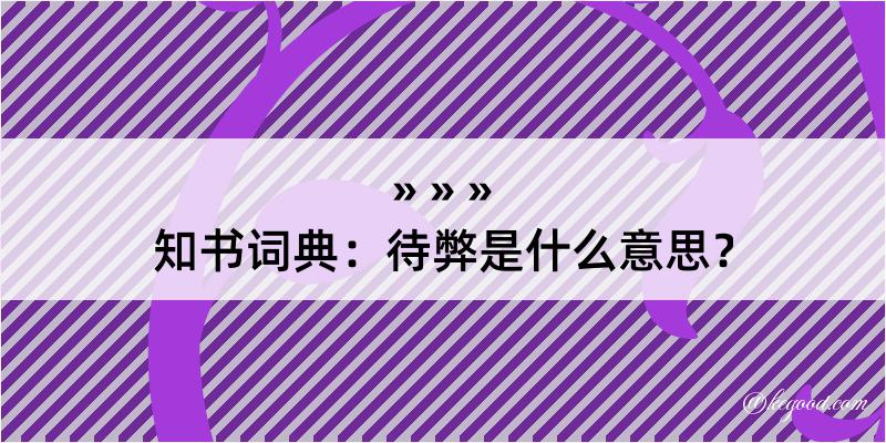 知书词典：待弊是什么意思？