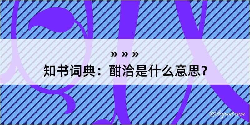 知书词典：酣洽是什么意思？