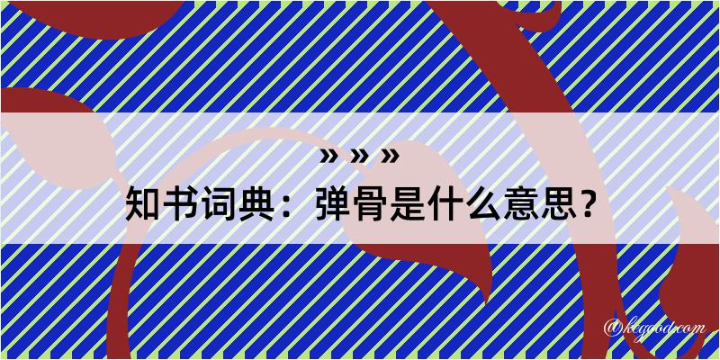 知书词典：弹骨是什么意思？