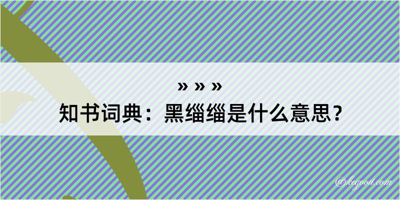 知书词典：黑缁缁是什么意思？