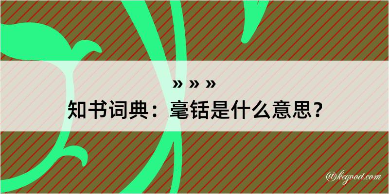 知书词典：毫铦是什么意思？