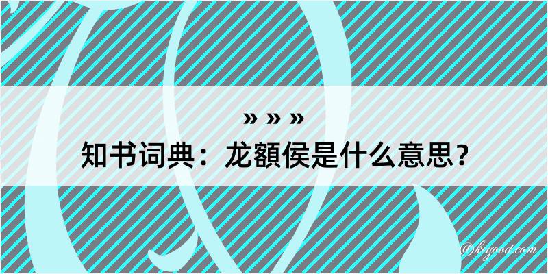 知书词典：龙額侯是什么意思？