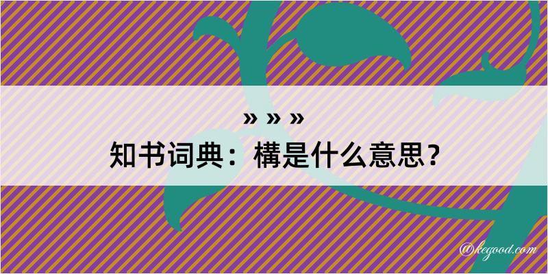 知书词典：構是什么意思？