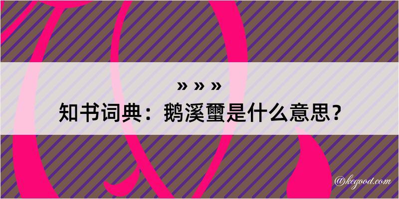 知书词典：鹅溪蠒是什么意思？