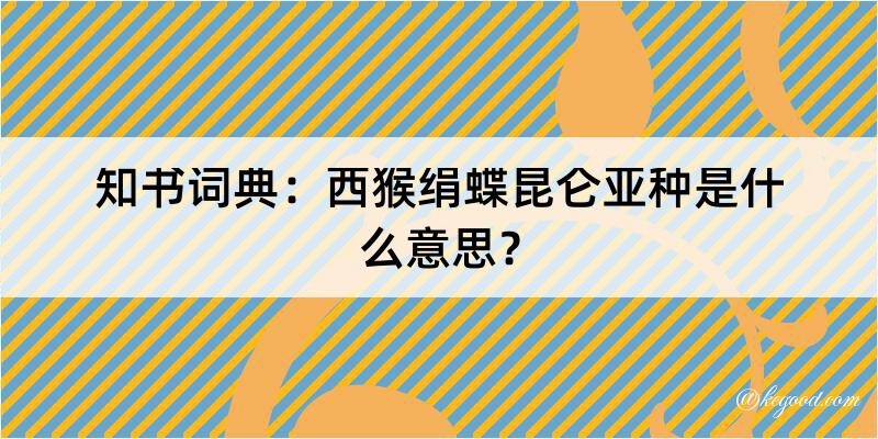 知书词典：西猴绢蝶昆仑亚种是什么意思？