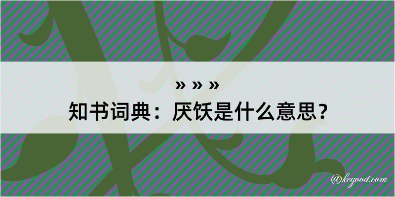 知书词典：厌饫是什么意思？