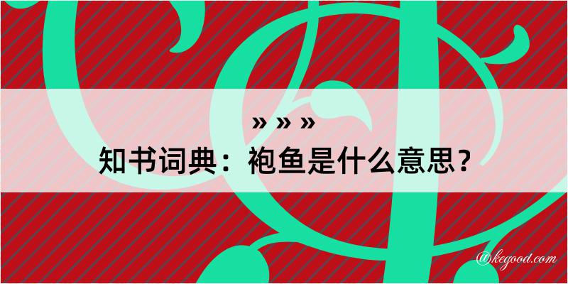 知书词典：袍鱼是什么意思？