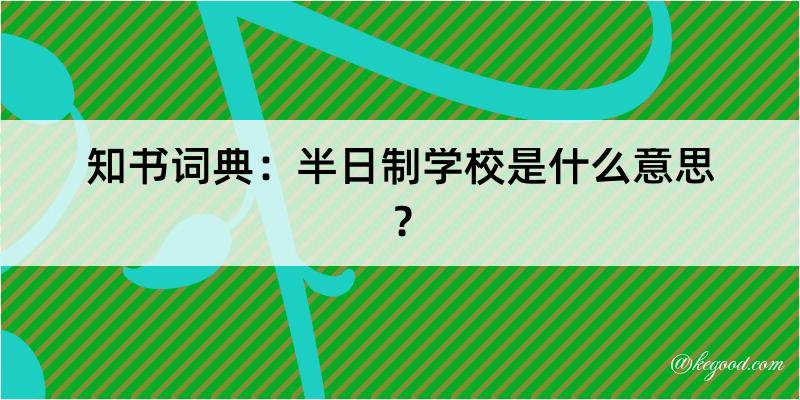 知书词典：半日制学校是什么意思？