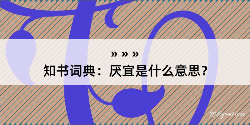 知书词典：厌宜是什么意思？