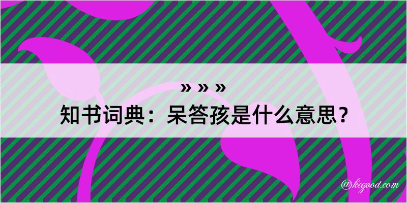 知书词典：呆答孩是什么意思？