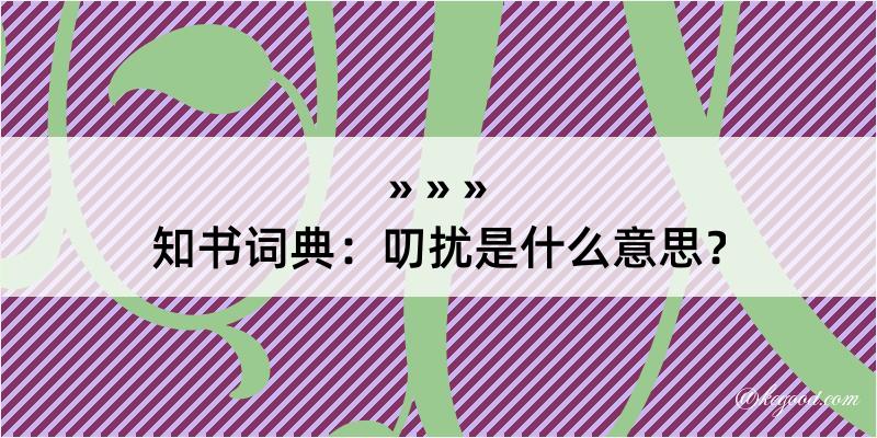 知书词典：叨扰是什么意思？