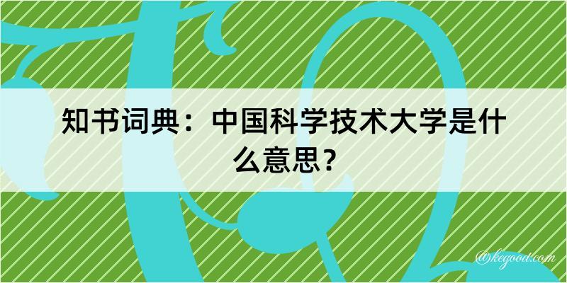 知书词典：中国科学技术大学是什么意思？