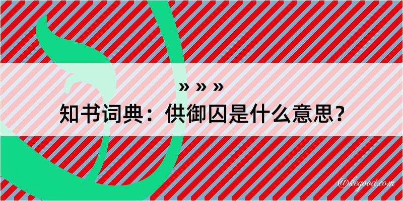 知书词典：供御囚是什么意思？