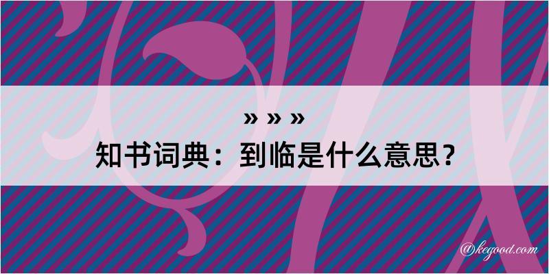 知书词典：到临是什么意思？