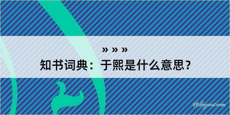 知书词典：于熙是什么意思？