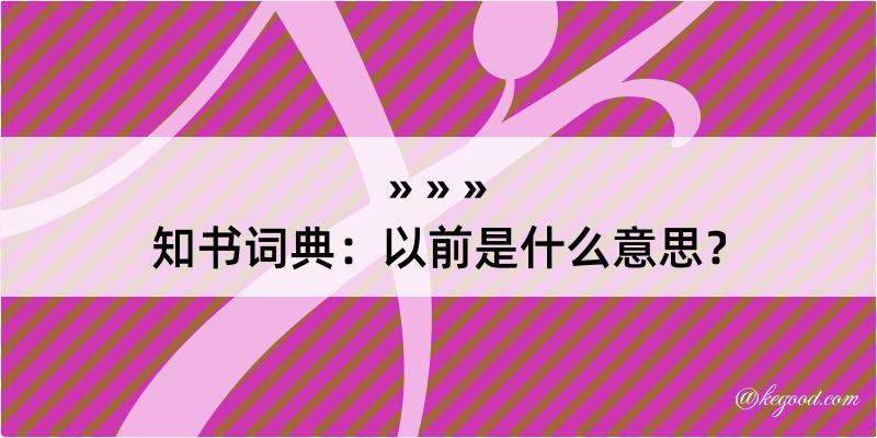 知书词典：以前是什么意思？