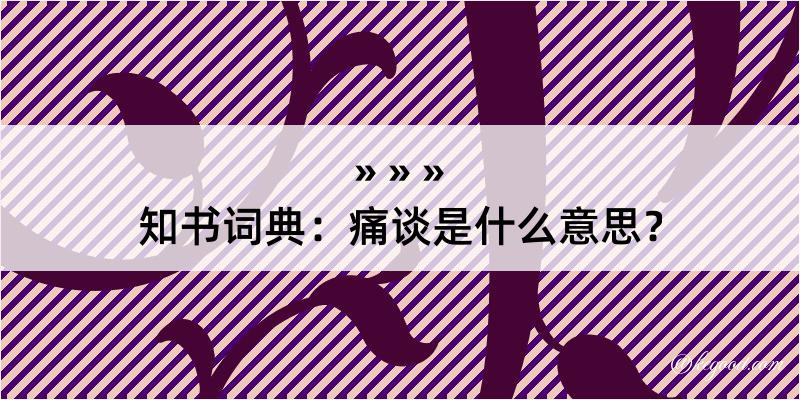 知书词典：痛谈是什么意思？