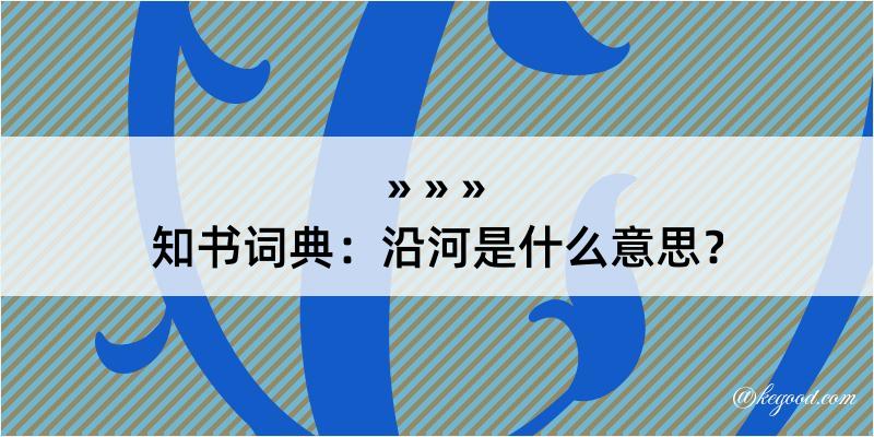 知书词典：沿河是什么意思？