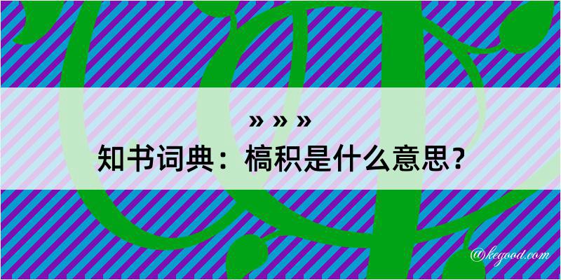 知书词典：槁积是什么意思？