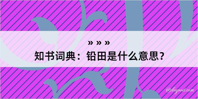 知书词典：铅田是什么意思？