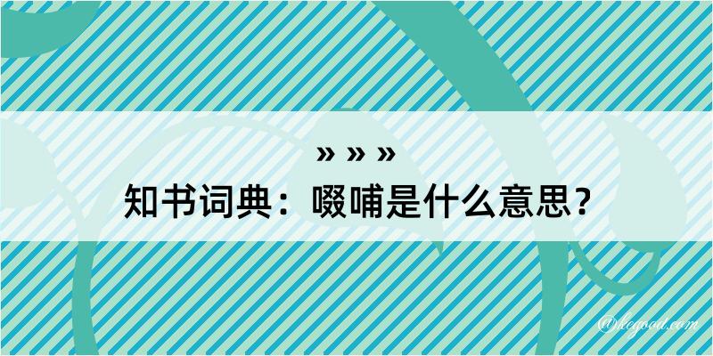 知书词典：啜哺是什么意思？