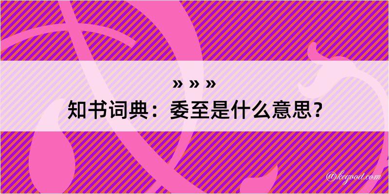 知书词典：委至是什么意思？