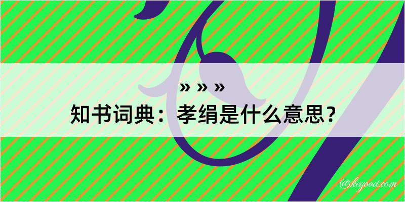 知书词典：孝绢是什么意思？