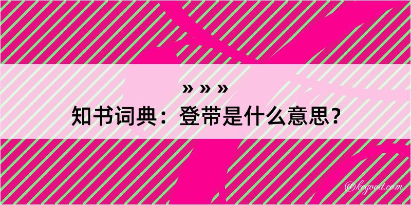 知书词典：登带是什么意思？