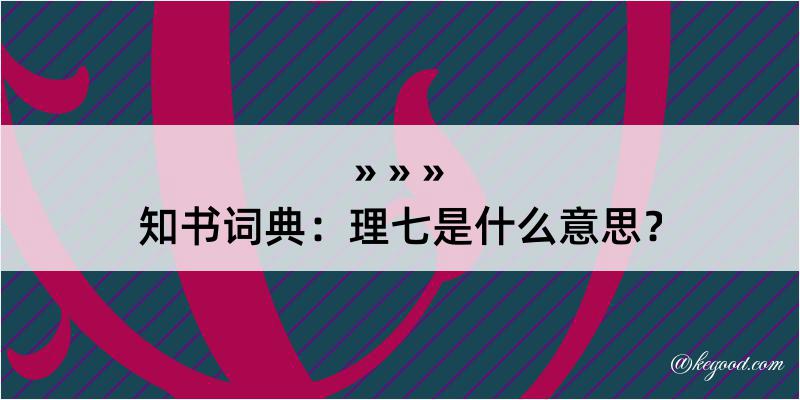 知书词典：理七是什么意思？