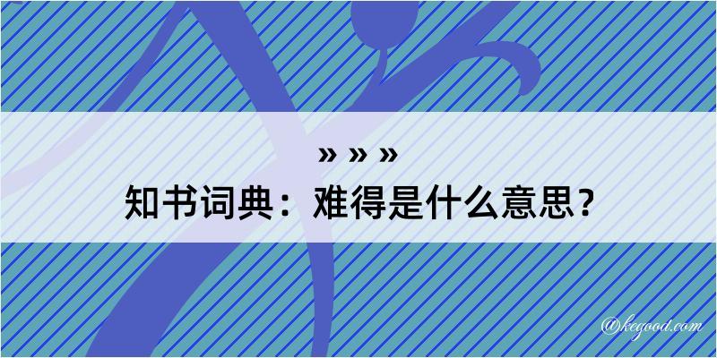 知书词典：难得是什么意思？