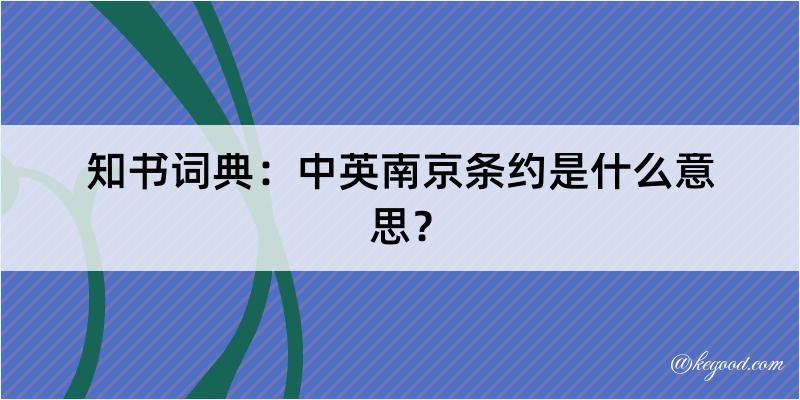 知书词典：中英南京条约是什么意思？