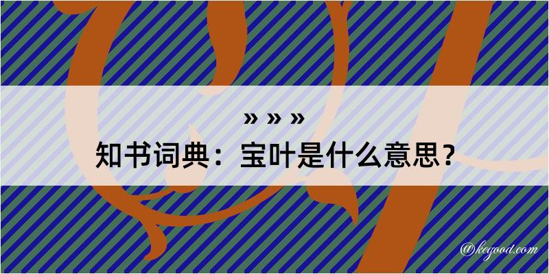 知书词典：宝叶是什么意思？