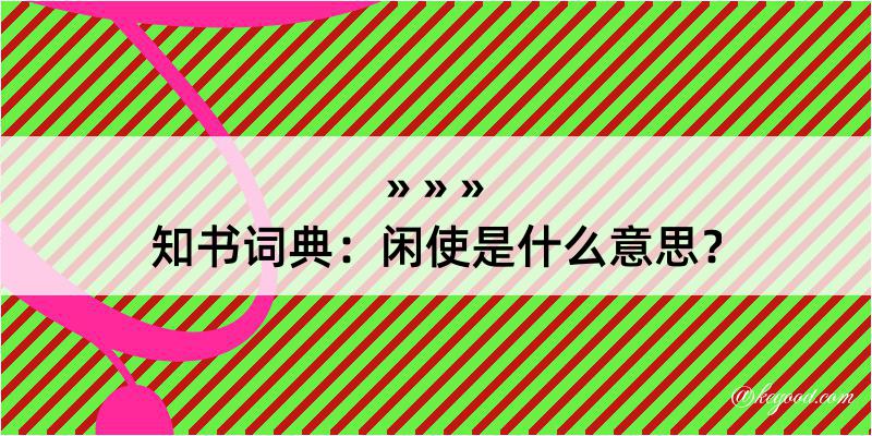 知书词典：闲使是什么意思？