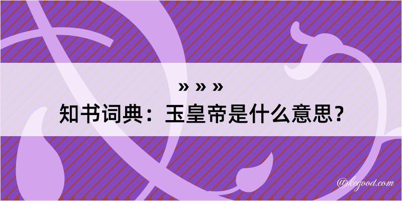 知书词典：玉皇帝是什么意思？